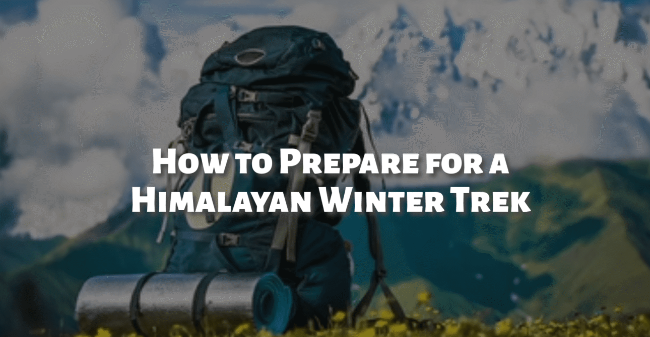 How to Prepare for a Himalayan Winter Trek – A Complete Guide